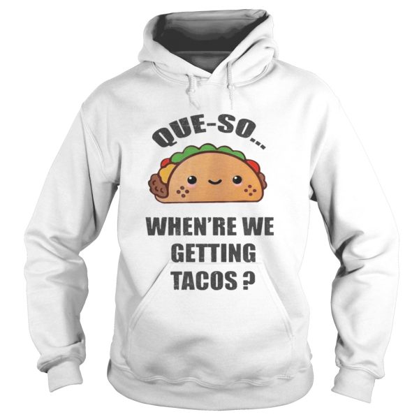 Que-so When’re We Getting Tacos Shirt