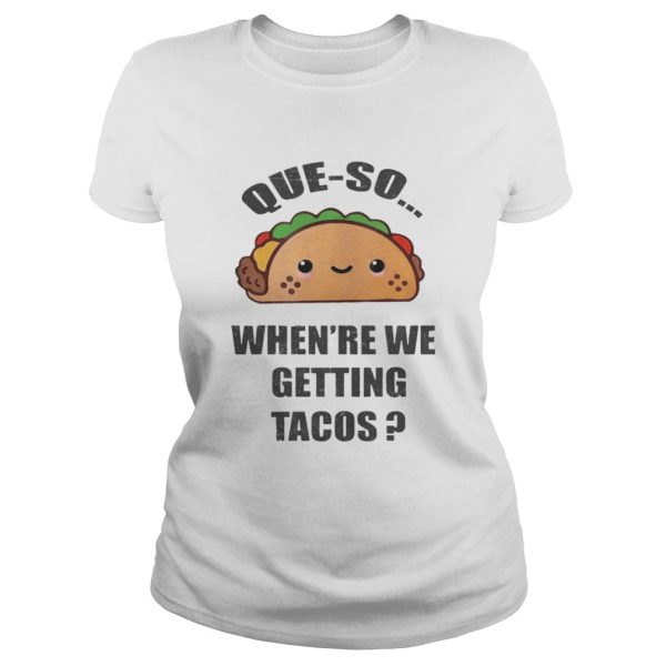 Que-so When’re We Getting Tacos Shirt