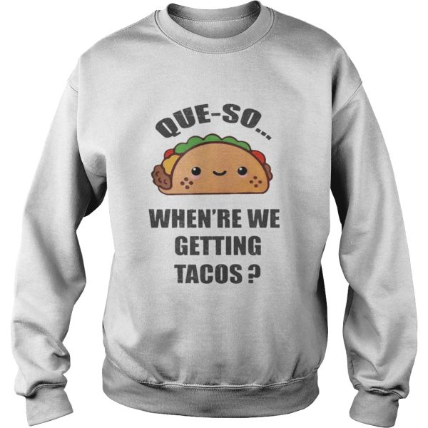 Que-so When’re We Getting Tacos Shirt