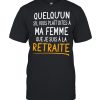 Quelquun Sil Vous Plait Dites A Ma Femme Que Je Suis A La Retraite shirt