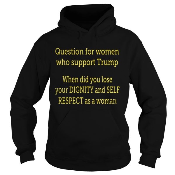 Question For Women Who Support Trump When Did You Lose Your Dignity Shirt