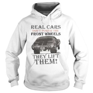 Real Cars Don't Power The Front Wheels They Lift Them Shirt 1
