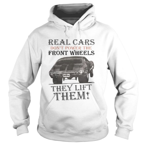 Real Cars Don’t Power The Front Wheels They Lift Them Shirt