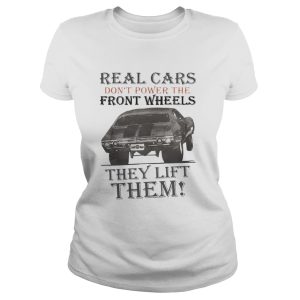 Real Cars Don’t Power The Front Wheels They Lift Them Shirt 1 Real Cars Don't Power The Front Wheels They Lift Them Shirt 2