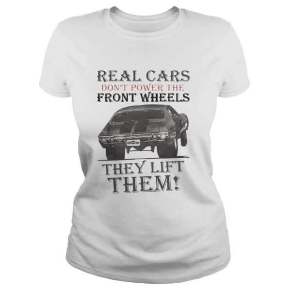 Real Cars Don’t Power The Front Wheels They Lift Them Shirt
