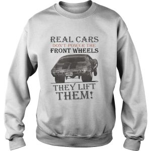 Real Cars Don’t Power The Front Wheels They Lift Them Shirt 2 Real Cars Don't Power The Front Wheels They Lift Them Shirt 3