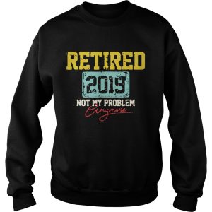 Retired 2019 not my problem anymore shirt 2