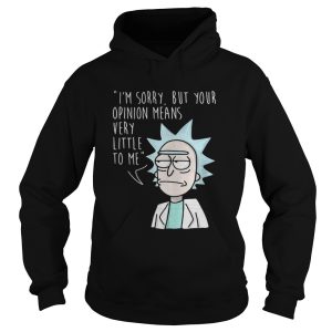 Rick Im sorry but your opinion means very little to me shirt 1