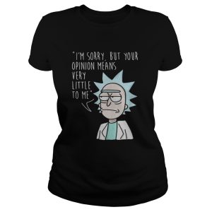 Rick Im sorry but your opinion means very little to me shirt 2