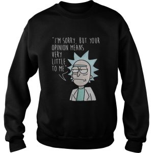 Rick Im sorry but your opinion means very little to me shirt 3
