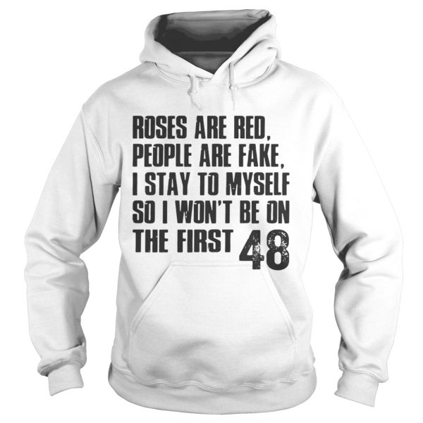 Roses are red people are fake I stay to my self so I won’t be on shirt