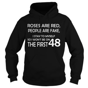 Roses are red people are fake I stay to myself so I won't be on the first 48 shirt 1