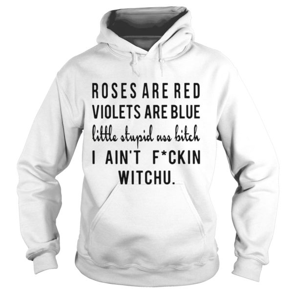 Roses are red violets are blue little stupid uss bitch I aint fuckin witchu shirt