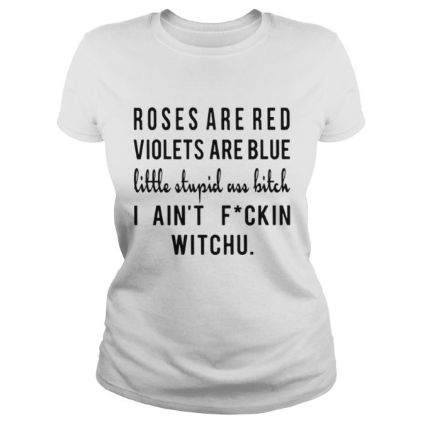 Roses are red violets are blue little stupid uss bitch I aint fuckin witchu shirt