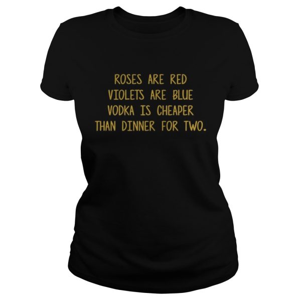 Roses are red violets are blue vodka is cheaper than dinner for two shirt