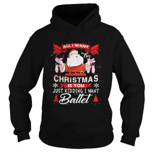 Santa All I Want Christmas Is You Just Kidding I Want Ballet Shirt 1
