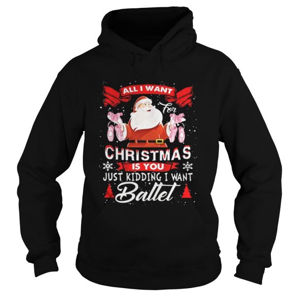Santa All I Want Christmas Is You Just Kidding I Want Ballet Shirt