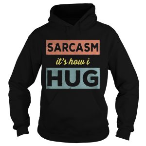 Sarcasm Its how I hug shirt 1