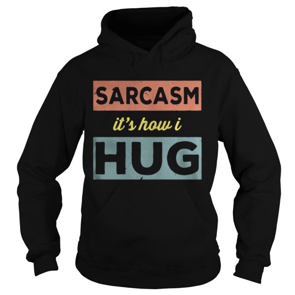 Sarcasm Its how I hug shirt