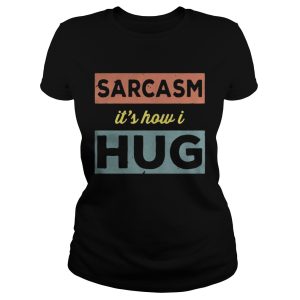 Sarcasm Its how I hug shirt 2