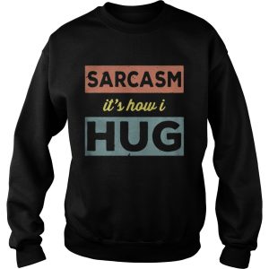 Sarcasm Its how I hug shirt 3