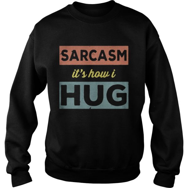 Sarcasm Its how I hug shirt