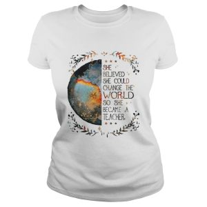 She believed she could change the world so she became a teacher shirt 2