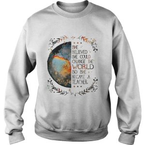 She believed she could change the world so she became a teacher shirt 3