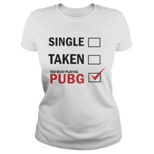 Single taken too busy playing pubg shirt 3