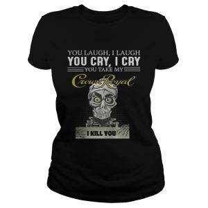 Skeleton you laugh i laugh you cry i cry you take my Crown Royal shirt 1 Skeleton you laugh i laugh you cry i cry you take my Crown Royal shirt 2