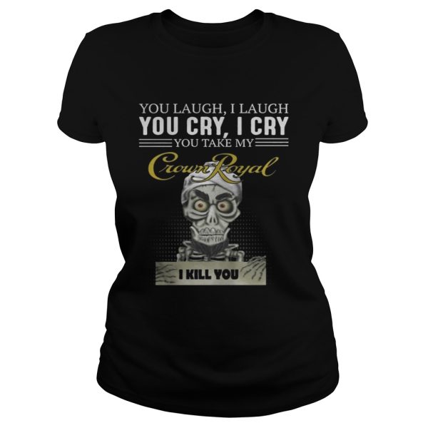 Skeleton you laugh i laugh you cry i cry you take my Crown Royal shirt