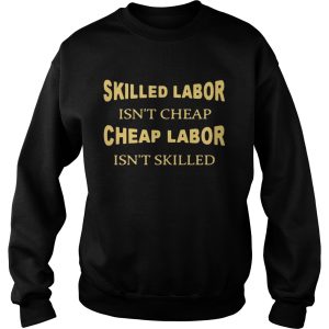 Skilled labor isn’t cheap cheap labor isn’t skilled shirt 2 Skilled labor isn't cheap cheap labor isn't skilled shirt 3