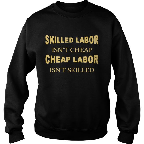 Skilled labor isn’t cheap cheap labor isn’t skilled shirt