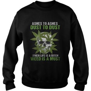 Skull Ashes to Ashes dust to dust when life is a Bitch weed is a must shirt 1