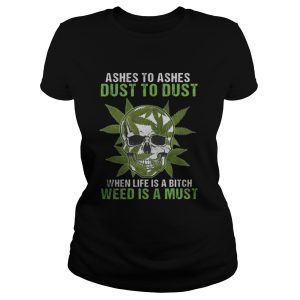 Skull Ashes to Ashes dust to dust when life is a Bitch weed is a must shirt 3