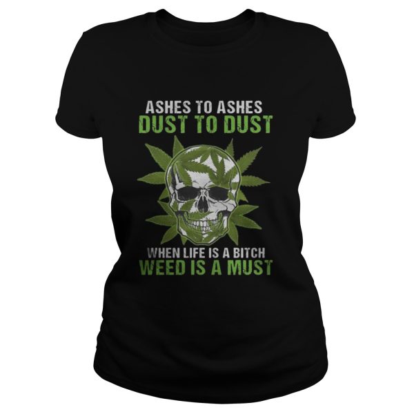 Skull Ashes to Ashes dust to dust when life is a Bitch weed is a must shirt