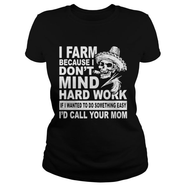 Skull I farm because I am dont mind hard work if I wanted to do something shirt