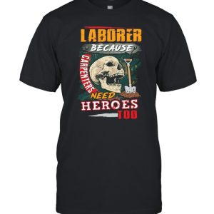 Skull Laborer Because Carpenters Need Heroes Too T-shirt