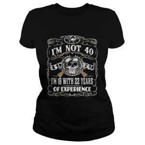Skull and guns I'm not 40 I'm 18 with 22 years of experience 1979 shirt 1