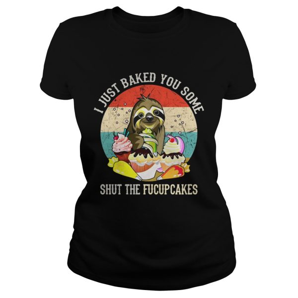 Sloth I just baked you some shut the fucupcakes sunset shirt