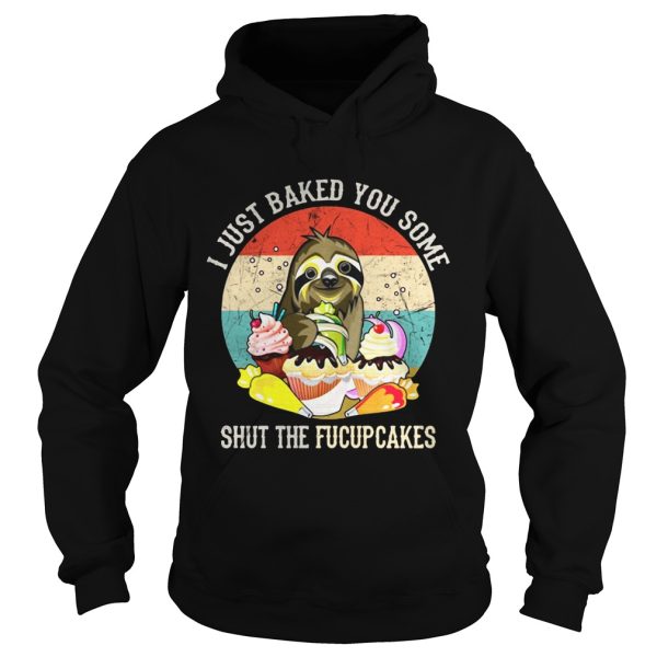 Sloth I just baked you some shut the fucupcakes sunset shirt