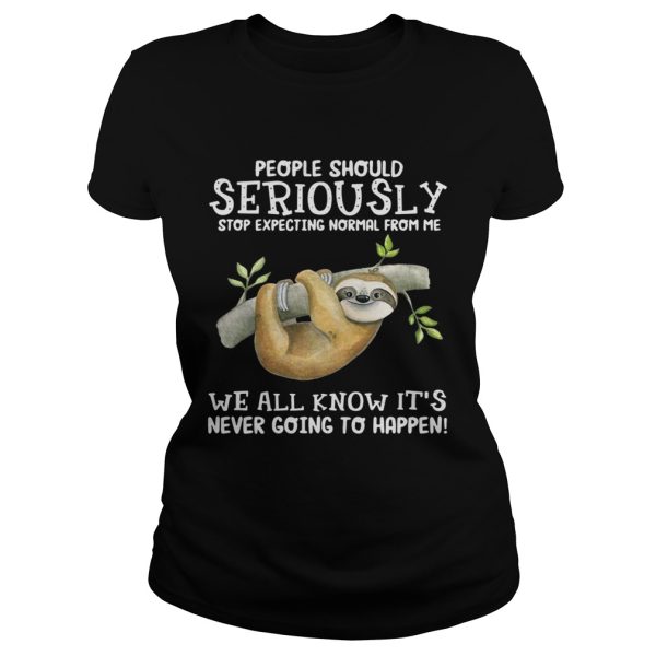 Sloth people should seriously stop expecting normal from me we all know it’s never going to happen shirt