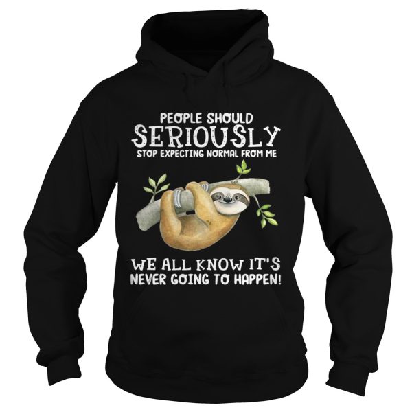 Sloth people should seriously stop expecting normal from me we all know it’s never going to happen shirt