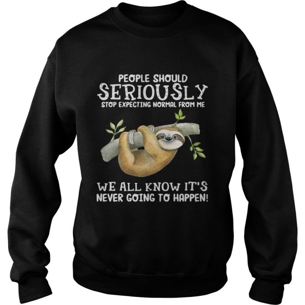 Sloth people should seriously stop expecting normal from me we all know it’s never going to happen shirt