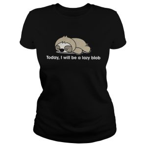 Sloth to day I will be a lady blob shirt 1