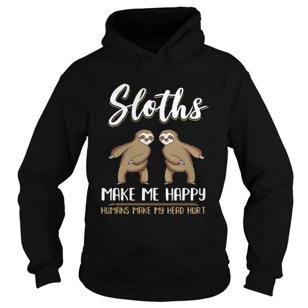 Sloths make me happy humans make my head hurt shirt