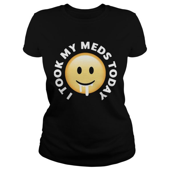 Smiley I took my meds today shirt