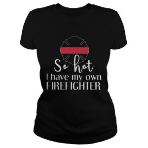 So hot I have my own firefighter shirt 2