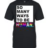 So many ways to be human shirt