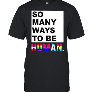 So many ways to be human shirt